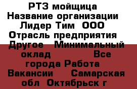 РТЗ/мойщица › Название организации ­ Лидер Тим, ООО › Отрасль предприятия ­ Другое › Минимальный оклад ­ 30 000 - Все города Работа » Вакансии   . Самарская обл.,Октябрьск г.